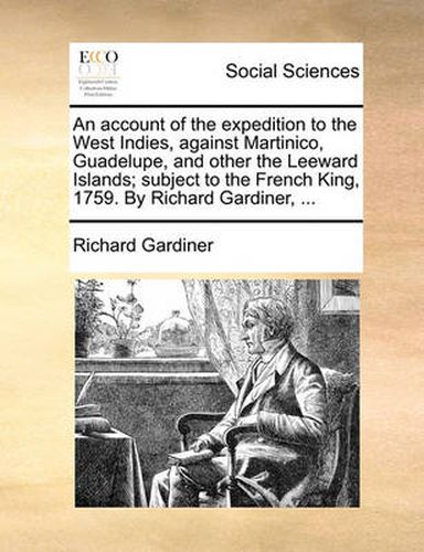 Cover image for An Account of the Expedition to the West Indies, Against Martinico, Guadelupe, and Other the Leeward Islands; Subject to the French King, 1759. by Richard Gardiner, ...