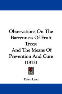 Cover image for Observations On The Barrenness Of Fruit Trees: And The Means Of Prevention And Cure (1813)