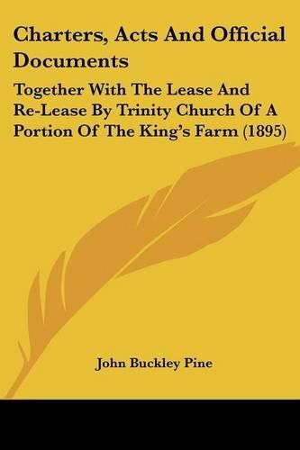 Cover image for Charters, Acts and Official Documents: Together with the Lease and Re-Lease by Trinity Church of a Portion of the King's Farm (1895)