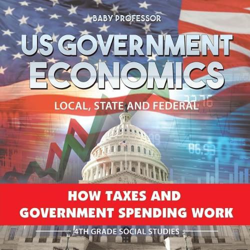 Cover image for US Government Economics - Local, State and Federal How Taxes and Government Spending Work 4th Grade Children's Government Books