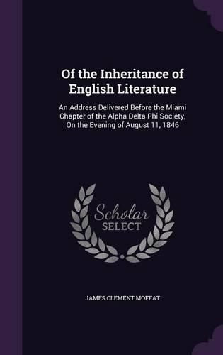 Of the Inheritance of English Literature: An Address Delivered Before the Miami Chapter of the Alpha Delta Phi Society, on the Evening of August 11, 1846