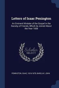 Cover image for Letters of Isaac Penington: An Eminent Minister of the Gospel in the Society of Friends, Which He Joined about the Year 1658