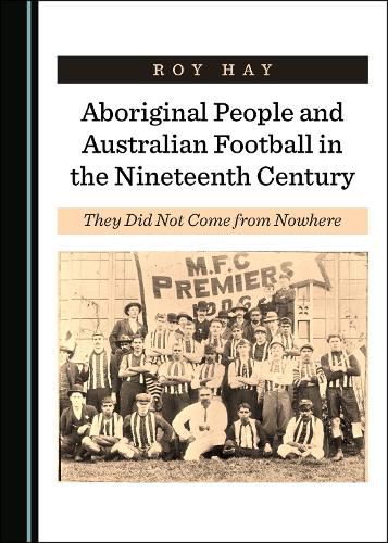 Cover image for Aboriginal People and Australian Football in the Nineteenth Century: They Did Not Come from Nowhere