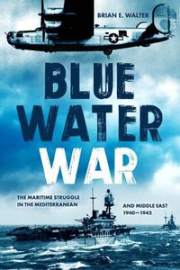 Cover image for Blue Water War: The Maritime Struggle in the Mediterranean and Middle East, 1940-1945