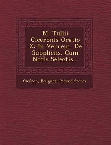 M. Tullii Ciceronis Oratio X: In Verrem, de Suppliciis. Cum Notis Selectis...