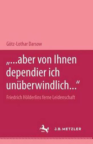 ... aber von Ihnen dependier ich unuberwindlich...  Friedrich Hoelderlins ferne Leidenschaft: M&P Schriftenreihe