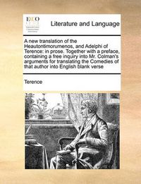 Cover image for A New Translation of the Heautontimorumenos, and Adelphi of Terence: In Prose. Together with a Preface, Containing a Free Inquiry Into Mr. Colman's Arguments for Translating the Comedies of That Author Into English Blank Verse