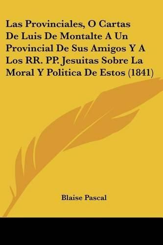 Cover image for Las Provinciales, O Cartas de Luis de Montalte a Un Provincial de Sus Amigos y a Los RR. Pp. Jesuitas Sobre La Moral y Politica de Estos (1841)