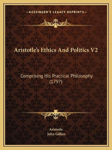 Cover image for Aristotle's Ethics and Politics V2: Comprising His Practical Philosophy (1797)