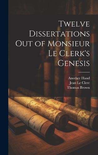 Cover image for Twelve Dissertations Out of Monsieur Le Clerk's Genesis