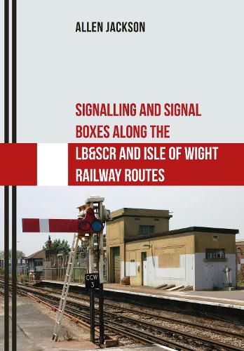 Cover image for Signalling and Signal Boxes Along the LB&SCR and Isle of Wight Railway Routes