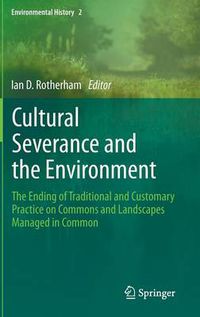 Cover image for Cultural Severance and the Environment: The Ending of Traditional and Customary Practice on Commons and Landscapes Managed in Common