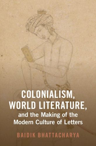 Colonialism, World Literature, and the Making of the Modern Culture of Letters