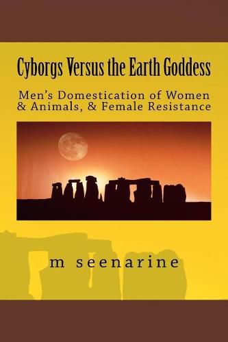 Cover image for Cyborgs Versus the Earth Goddess: Men's Domestication of Women and Animals and Female Resistance