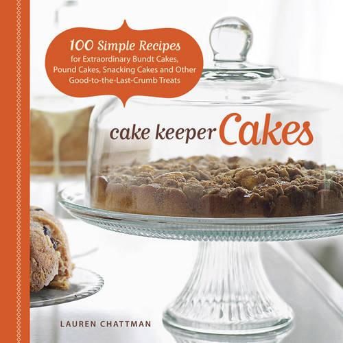 Cover image for Cake Keeper Cakes - 100 Simple Recipes for Extraor dinary Bundt Cakes, Pound Cakes, Snacking Cakes, a nd Other Good-to-the-Last-Crumb Treats