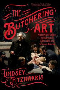Cover image for The Butchering Art: Joseph Lister's Quest to Transform the Grisly World of Victorian Medicine