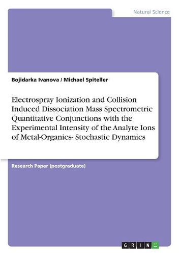 Cover image for Electrospray Ionization and Collision Induced Dissociation Mass Spectrometric Quantitative Conjunctions with the Experimental Intensity of the Analyte Ions of Metal-Organics- Stochastic Dynamics