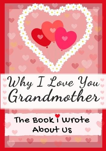 Why I Love You Grandmother: The Book I Wrote About Us Perfect for Kids Valentine's Day Gift, Birthdays, Christmas, Anniversaries, Mother's Day or just to say I Love You.