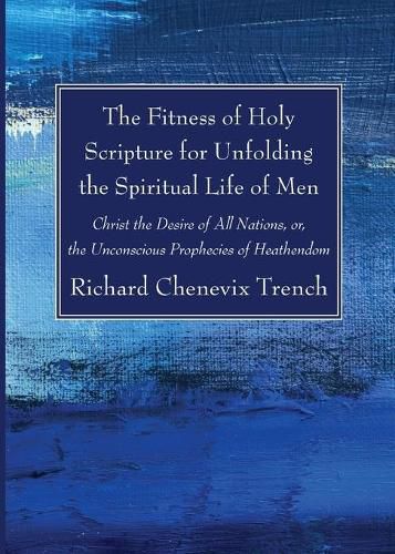 Cover image for The Fitness of Holy Scripture for Unfolding the Spiritual Life of Men: Christ the Desire of All Nations, Or, the Unconscious Prophecies of Heathendom