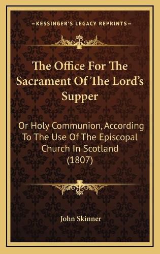 The Office for the Sacrament of the Lord's Supper: Or Holy Communion, According to the Use of the Episcopal Church in Scotland (1807)