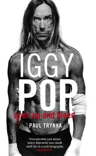 Iggy Pop: Open Up And Bleed: The Biography