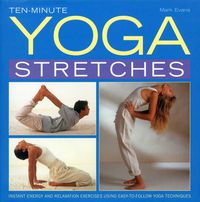 Cover image for Ten-minute Yoga Stretches: Instant Energy and Relaxation Exercises Using Easy-to-follow Yoga Techniques