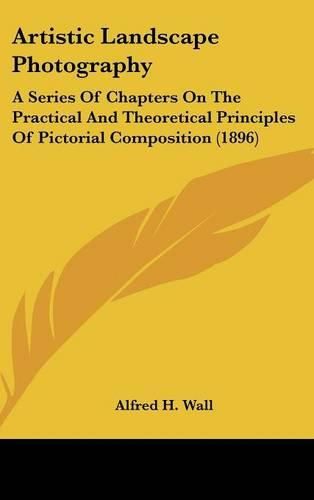 Cover image for Artistic Landscape Photography: A Series of Chapters on the Practical and Theoretical Principles of Pictorial Composition (1896)