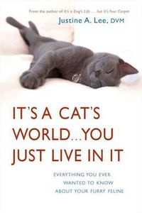 Cover image for It's a Cat's World . . . You Just Live in It: Everything You Ever Wanted to Know About Your Furry Feline