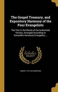 Cover image for The Gospel Treasury, and Expository Harmony of the Four Evangelists: The Text in the Words of the Authorised Version, Arranged According to Greswell's Harmonia Evangelica ...