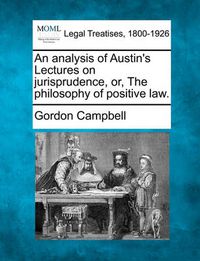 Cover image for An Analysis of Austin's Lectures on Jurisprudence, Or, the Philosophy of Positive Law.