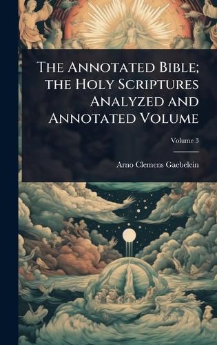 Cover image for The Annotated Bible; the Holy Scriptures Analyzed and Annotated Volume
