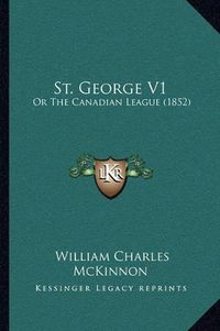 Cover image for St. George V1: Or the Canadian League (1852)