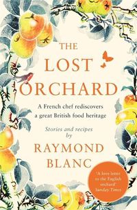 Cover image for The Lost Orchard: A French chef rediscovers a great British food heritage. Foreword by HRH The Prince of Wales