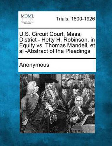 Cover image for U.S. Circuit Court, Mass, District - Hetty H. Robinson, in Equity vs. Thomas Mandell, et al -Abstract of the Pleadings