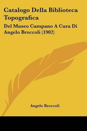 Cover image for Catalogo Della Biblioteca Topografica: del Museo Campano a Cura Di Angelo Broccoli (1902)