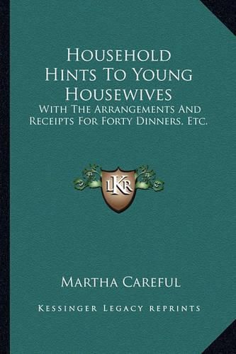 Household Hints to Young Housewives: With the Arrangements and Receipts for Forty Dinners, Etc.