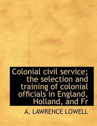 Cover image for Colonial Civil Service; The Selection and Training of Colonial Officials in England, Holland, and Fr