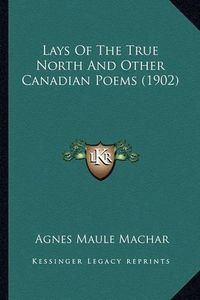 Cover image for Lays of the True North and Other Canadian Poems (1902)