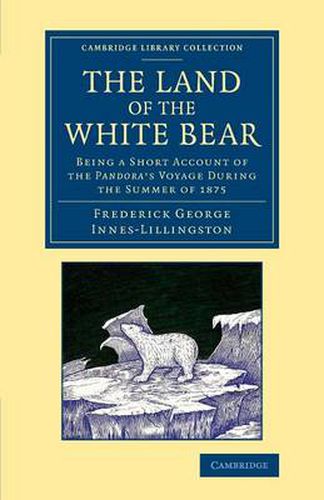 Cover image for The Land of the White Bear: Being a Short Account of the Pandora's Voyage during the Summer of 1875