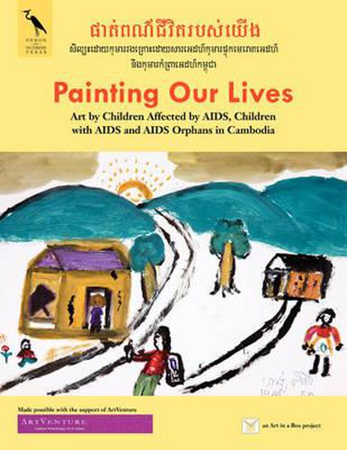 Cover image for Painting Our Lives: Art by Children Affected by AIDS, Children with AIDS and AIDS Orphans in Cambodia