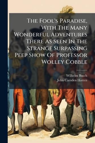 Cover image for The Fool's Paradise, With The Many Wonderful Adventures There As Seen In The Strange Surpassing Peep Show Of Professor Wolley Cobble