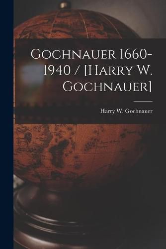 Cover image for Gochnauer 1660-1940 / [Harry W. Gochnauer]