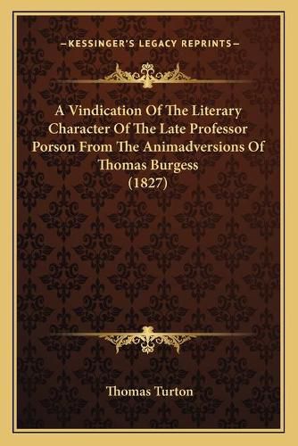 Cover image for A Vindication of the Literary Character of the Late Professor Porson from the Animadversions of Thomas Burgess (1827)