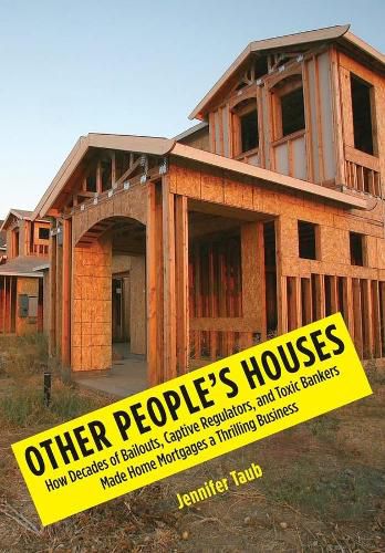 Cover image for Other People's Houses: How Decades of Bailouts, Captive Regulators, and Toxic Bankers Made Home Mortgages a Thrilling Business