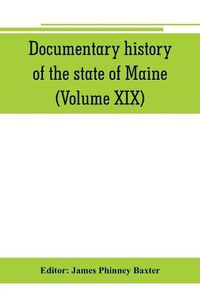 Cover image for Documentary history of the state of Maine (Volume XIX) Containing the Baxter Manuscripts