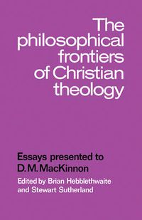 Cover image for The Philosophical Frontiers of Christian Theology: Essays presented to D.M. Mackinnon