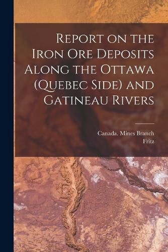 Report on the Iron Ore Deposits Along the Ottawa (Quebec Side) and Gatineau Rivers