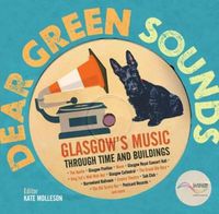 Cover image for Dear Green Sounds - Glasgow's Music Through Time and Buildings: The Apollo, Glasgow Pavilion, Mono, Glasgow Royal Concert Hall, King Tut's Wah Wah Hut and More