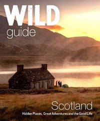 Cover image for Wild Guide Scotland: Hidden places, great adventures & the good life including southern Scotland (second edition)