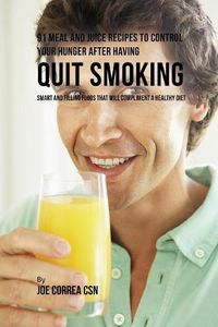 Cover image for 91 Meal and Juice Recipes to Control Your Hunger after Having Quit Smoking: Smart and Filling Foods That Will Compliment a Healthy Diet